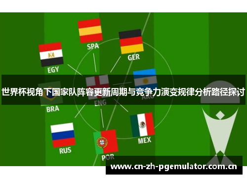 世界杯视角下国家队阵容更新周期与竞争力演变规律分析路径探讨 世界杯视角下国家队阵容更新周期与竞争力演变规律分析路径探讨