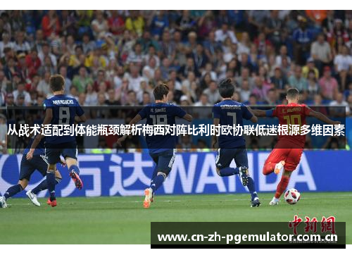 从战术适配到体能瓶颈解析梅西对阵比利时欧协联低迷根源多维因素 从战术适配到体能瓶颈解析梅西对阵比利时欧协联低迷根源多维因素