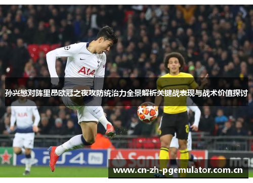 孙兴慜对阵里昂欧冠之夜攻防统治力全景解析关键战表现与战术价值探讨 孙兴慜对阵里昂欧冠之夜攻防统治力全景解析关键战表现与战术价值探讨