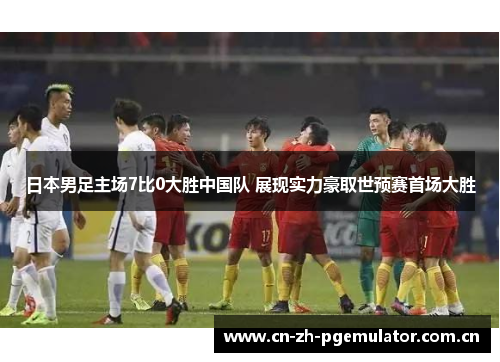 日本男足主场7比0大胜中国队 展现实力豪取世预赛首场大胜 日本男足主场7比0大胜中国队 展现实力豪取世预赛首场大胜