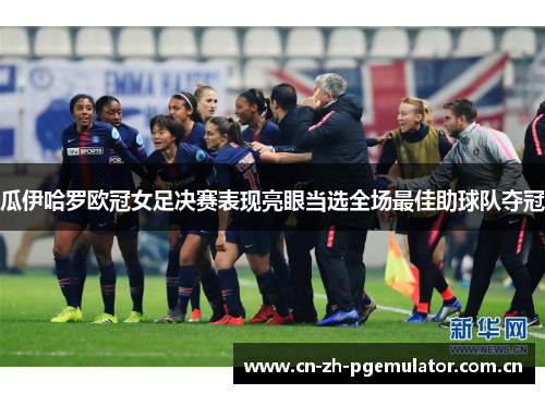 瓜伊哈罗欧冠女足决赛表现亮眼当选全场最佳助球队夺冠 瓜伊哈罗欧冠女足决赛表现亮眼当选全场最佳助球队夺冠