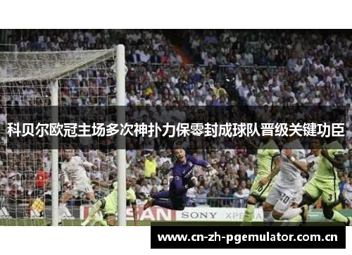 科贝尔欧冠主场多次神扑力保零封成球队晋级关键功臣 科贝尔欧冠主场多次神扑力保零封成球队晋级关键功臣