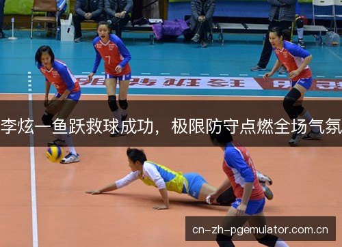 李炫一鱼跃救球成功，极限防守点燃全场气氛