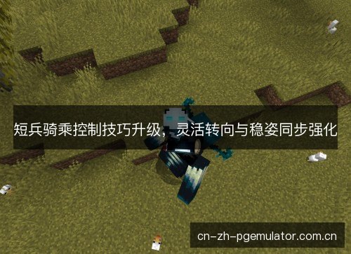 短兵骑乘控制技巧升级，灵活转向与稳姿同步强化